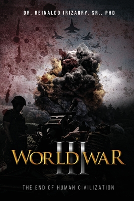 World War III: The End of Human Civilization - Reinaldo Irizarry