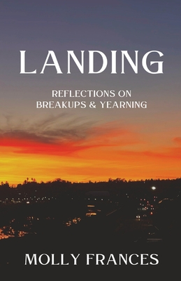 Landing: Reflections on Breakups and Yearning - Molly Frances