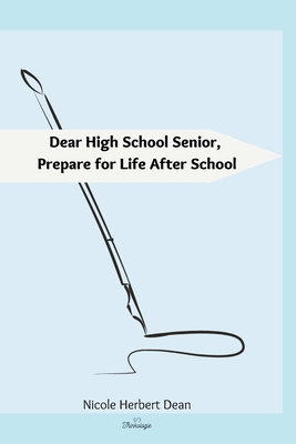 Dear High School Senior: Prepare for Life After High School - Nicole Herbert Dean