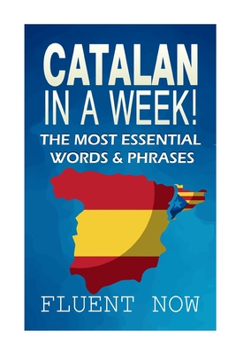 Catalan In a Week!: The Most Essential Words & Phrases - Fluent Now