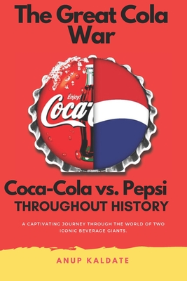 The Great Cola War: Coca-Cola vs. Pepsi: Throughout History - Anup Kaldate