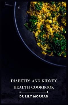 Coperta cărții 'Diabetes and Kidney Health Cookbook: Nutrient-Packed Recipes for Managing Chronic Conditions - Lily Morgan'
