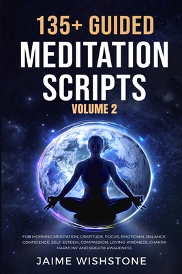 135+ Guided Meditation Scripts (Volume 2): For Morning Meditation, Gratitude, Focus, Emotional Balance, Confidence, Self-Esteem, Compassion, Loving-Ki - Jaime Wishstone