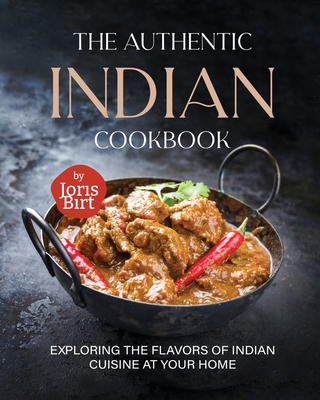 The Authentic Indian Cookbook: Exploring the Flavors of Indian Cuisine at Your Home - Joris Birt