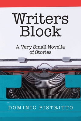 Writers Block: A Very Small Novella of Stories - Dominic Pistritto