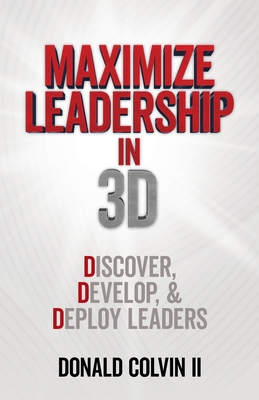 Maximize Leadership In 3D: Discover, Develop, & Deploy Leaders - Donald Colvin