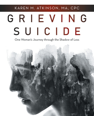Grieving Suicide: One Woman's Journey Through the Shadow of Loss - Karen M. Atkinson Ma Cpc