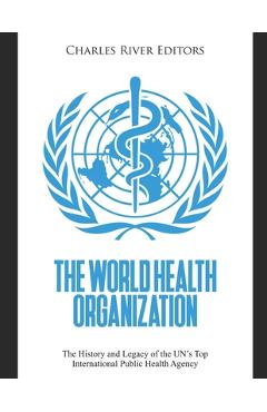 Coperta cărții 'The World Health Organization: The History and Legacy of the UN's Top International Public Health Agency - Charles River'