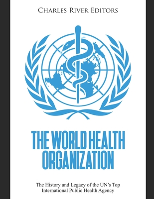 Coperta cărții 'The World Health Organization: The History and Legacy of the UN's Top International Public Health Agency - Charles River'