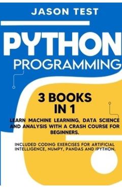 Coperta cărții 'Python Programming: 3 BOOKS IN 1 Learn machine learning, data science and analysis with a crash course for beginners.'