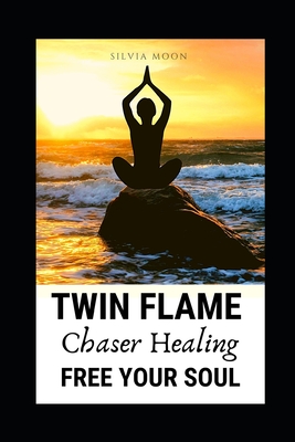 Twin Flame Chaser Healing: How to Free Your Soul - Silvia Moon