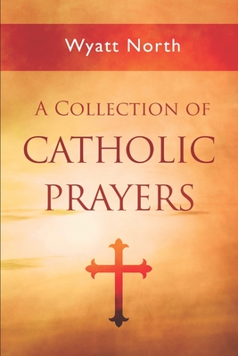 A Collection of Catholic Prayers - Wyatt North