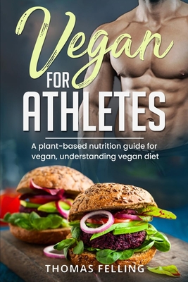 Vegan for Athletes: A plant-based nutrition guide for vegan, understanding vegan diet - Thomas Felling