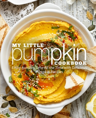 My Little Pumpkin Cookbook: Enjoy Autumn Time All the Time with Delicious Pumpkin Recipes (2nd Edition) - Booksumo Press