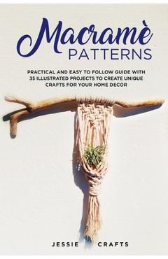 Coperta cărții 'Macramè Patterns: Practical and Easy to Follow Guide with 35 Illustrated Projects to Create Unique Crafts for your Home'