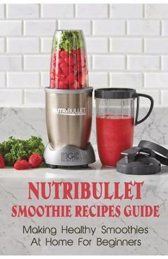 Poza produsului Nutribullet Smoothie Recipes Guide: Making Healthy Smoothies At Home For Beginners: Guide To Making Smoothies At Home - Berry Randa