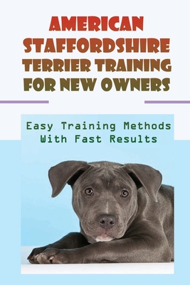 American Staffordshire Terrier Training For New Owners: Easy Training Methods With Fast Results: Discipline A American Staffordshire Terrier - Darren Kuss