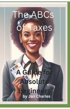The ABCs of Taxes, A Guide for Absolute Beginners - Jan Charles