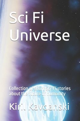 Sci Fi universe: Collection of short Sci-Fi stories about the future of humanity - Kiril Kavdanski