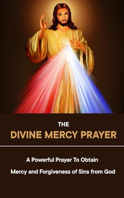 The Divine Mercy Prayer: A Powerful Prayer To Obtain Mercy and Forgiveness of Sins from God - Domitila Chi