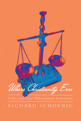 Where Christianity Errs: A Fair and Clear Philosophical Assessment - Richard Schoenig