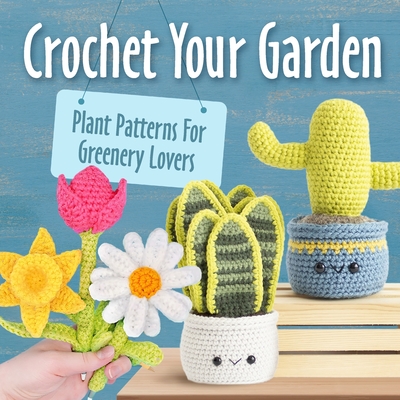 Coperta cărții 'Crochet Your Garden: Plant Patterns For Greenery Lovers: Complete Guide for Eyecatching Crochet Plant Patterns -'