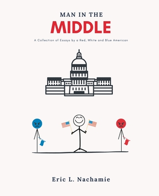 Man in the Middle: A Collection of Essays by A Red, White and Blue American - Eric Nachamie