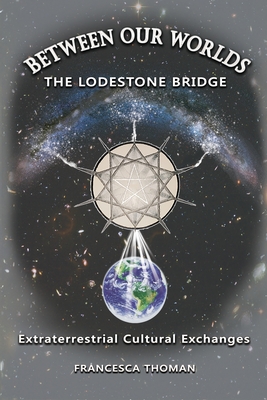 Between Our Worlds: The Lodestone Bridge, Extraterrestrial Cultural Exchange - Francesca Thoman