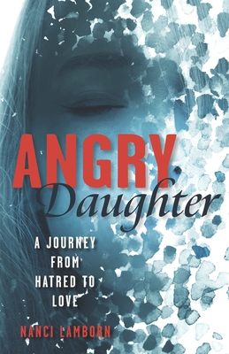 Angry Daughter: A Journey from Hatred to Love - Nanci Lamborn