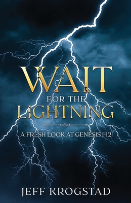 Wait for the Lightning: A fresh look at Genesis 1-12 - Jeff Krogstad