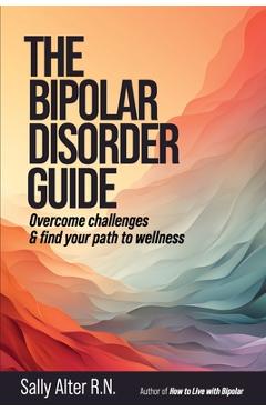 Coperta cărții 'The Bipolar Disorder Guide: Overcome Challenges & Find Your Path to Wellness - Sally Alter'