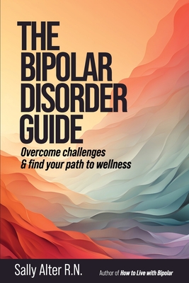 Coperta cărții 'The Bipolar Disorder Guide: Overcome Challenges & Find Your Path to Wellness - Sally Alter'