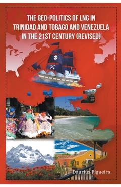 The Geo-Politics of LNG in Trinidad and Tobago and Venezuela in the 21st Century (Revised) - Daurius Figueira