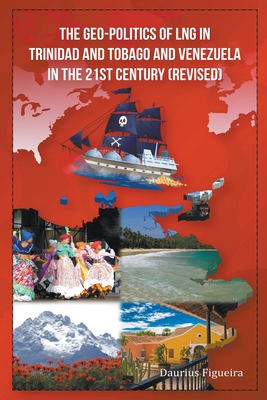 The Geo-Politics of LNG in Trinidad and Tobago and Venezuela in the 21st Century (Revised) - Daurius Figueira