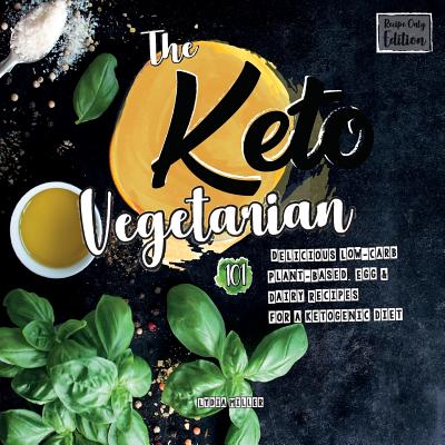 The Keto Vegetarian: 101 Delicious Low-Carb Plant-Based, Egg & Dairy Recipes For A Ketogenic Diet (Recipe-Only Edition), 2nd Edition - Lydia Miller