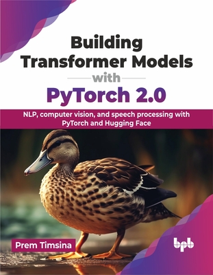 Building Transformer Models with Pytorch 2.0: Nlp, Computer Vision, and Speech Processing with Pytorch and Hugging Face - Prem Timsina
