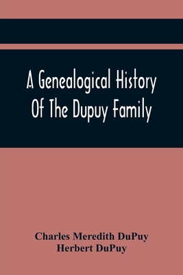 A Genealogical History Of The Dupuy Family - Charles Meredith Dupuy