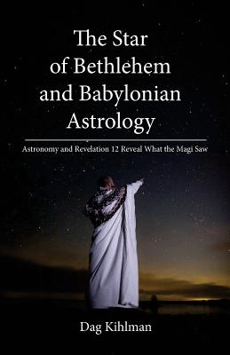 Coperta cărții 'The Star of Bethlehem and Babylonian Astrology: Astronomy and Revelation Reveal What the Magi Saw - Dag Kihlman'