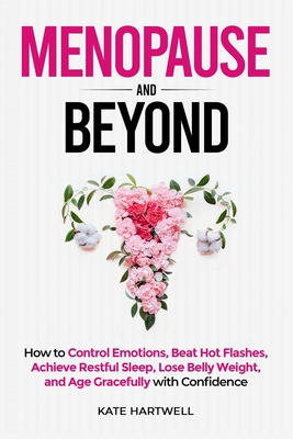 Menopause and Beyond: How to Control Emotions, Beat Hot Flashes, Achieve Restful Sleep, Lose Belly Weight, and Age Gracefully - Kate Hartwell