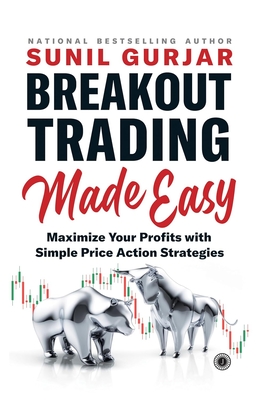 Breakout Trading Made Easy: Maximize Your Profits with Simple Price Action Strategies - Sunil Gurjar