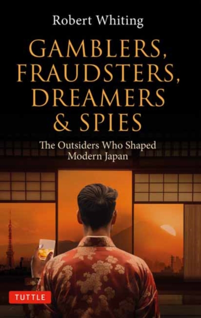 Gamblers, Fraudsters, Dreamers & Spies: The Outsiders Who Shaped Modern Japan - Robert Whiting