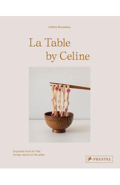 Coperta cărții 'La Table by Celine: Exquisite Food Art That Brings Nature to the Plate - Celine Rousseau'