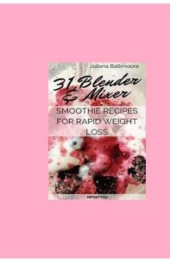 Coperta cărții '31 Blender & Mixer Smoothie Recipes For Rapid Weight Loss - Juliana Baltimoore'