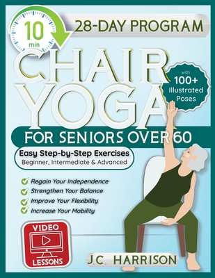 10-Minute Chair Yoga for Seniors Over 60: 28-Day Program Over 100 Illustrated Poses & Exercises For Better Flexibility, Balance & Mobility Designed To - J. C. Harrison