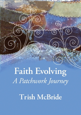 Faith Evolving: A Patchwork Journey - Trish Mcbride