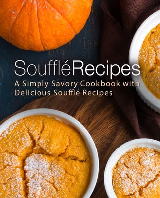 Souffle Recipes: A Simply Savory Cookbook with Delicious Souffle Recipes - Booksumo Press