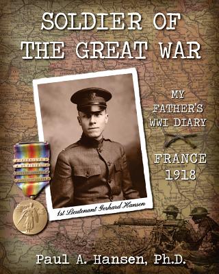 Soldier of the Great War: My Fathers Diary of 1918 in WW I in France - Ph. D. Paul A. Hansen