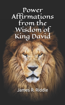 Power Affirmations from the Wisdom of King David - James Riddle