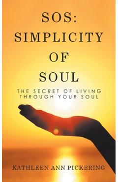 Coperta cărții 'Sos: Simplicity of Soul: The Secret of Living Through Your Soul - Kathleen Ann Pickering'