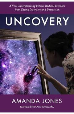 Poza produsului Uncovery: A New Understanding Behind Radical Freedom from Eating Disorders and Depression - Amanda Jones